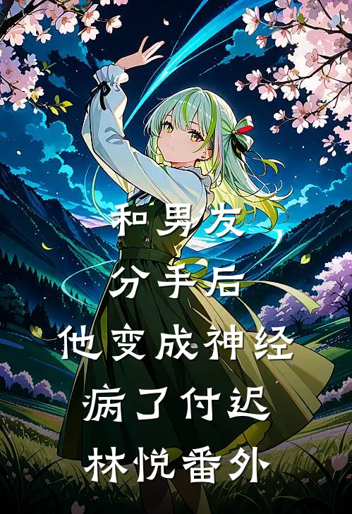 和男友分手后，他变成神经病了付迟林悦 番外