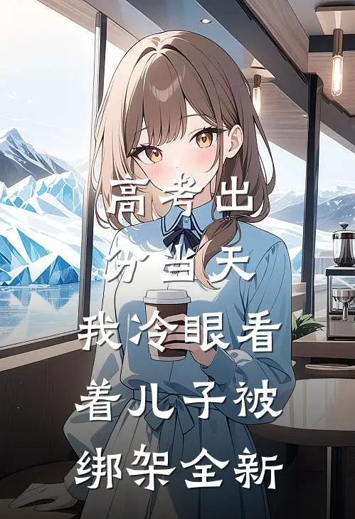 高考出分当天，我冷眼看着儿子被绑架全新