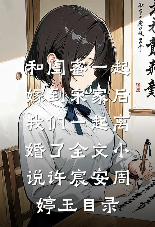 和闺蜜一起嫁到宋家后，我们一起离婚了全文小说许宸安周婷玉目录