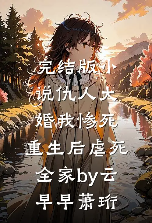 完结版小说仇人大婚我惨死，重生后虐死全家by云早早萧珩