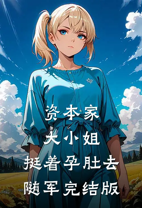 资本家大小姐，挺着孕肚去随军完结版