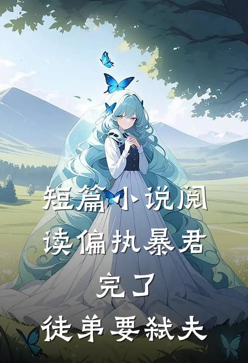 短篇小说阅读偏执暴君：完了，徒弟要弑夫