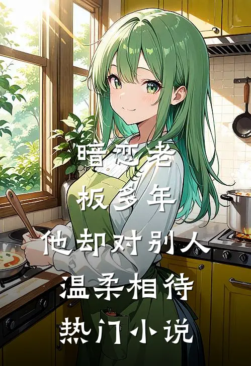 暗恋老板多年，他却对别人温柔相待热门小说