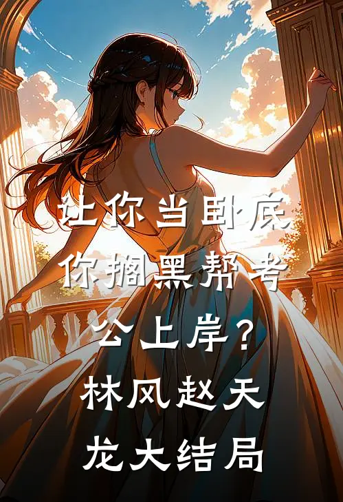 让你当卧底，你搁黑帮考公上岸？林风赵天龙大结局