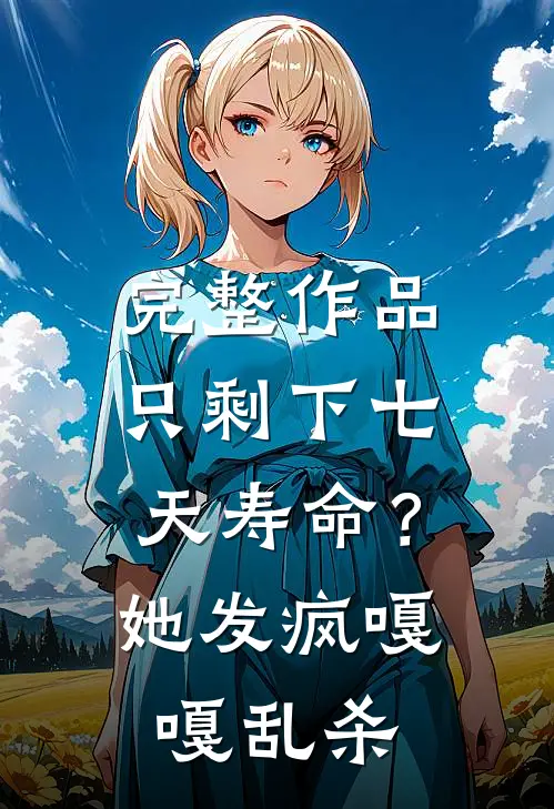 完整作品只剩下七天寿命？她发疯嘎嘎乱杀