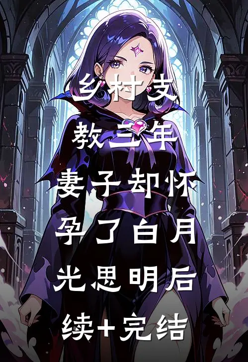 乡村支教三年，妻子却怀孕了白月光思明后续+完结