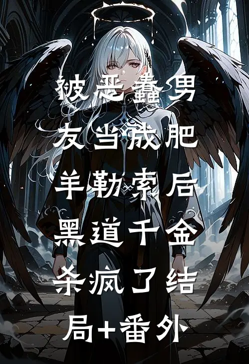 被恶蠢男友当成肥羊勒索后，黑道千金杀疯了结局+番外