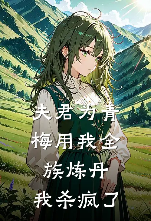 夫君为青梅用我全族炼丹，我杀疯了。