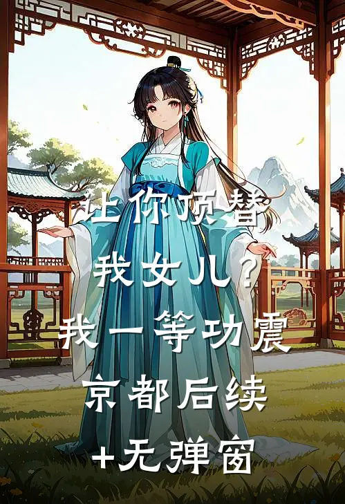 让你顶替我女儿？我一等功震京都后续+无弹窗