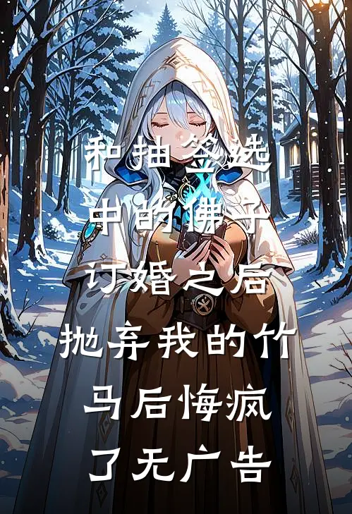 和抽签选中的佛子订婚之后，抛弃我的竹马后悔疯了无广告