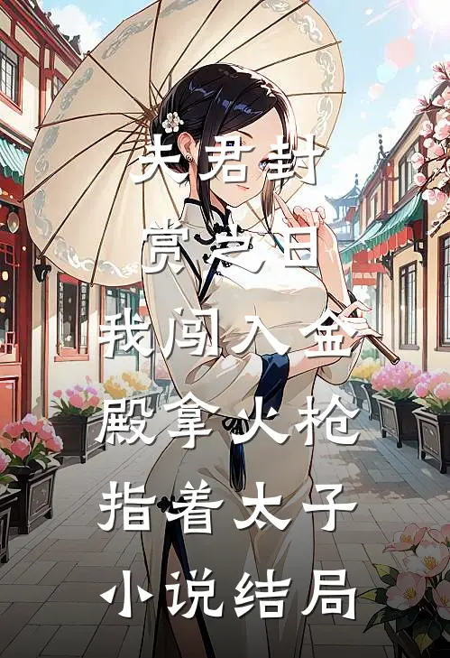 夫君封赏之日，我闯入金殿拿火枪指着太子小说结局