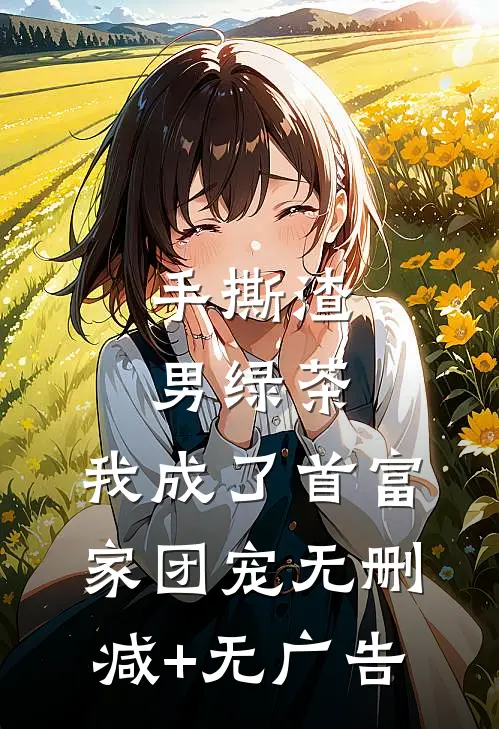 手撕渣男绿茶，我成了首富家团宠无删减+无广告