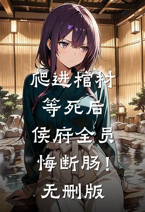 爬进棺材等死后，侯府全员悔断肠！无删版
