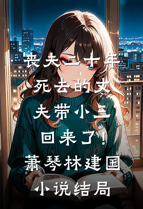 丧夫二十年，死去的丈夫带小三回来了！萧琴林建国小说结局