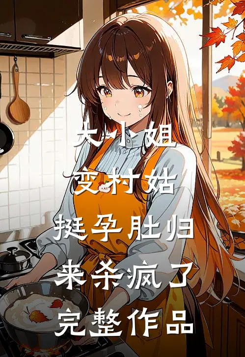 大小姐变村姑，挺孕肚归来杀疯了完整作品