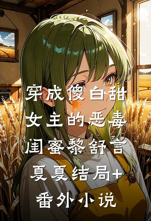 穿成傻白甜女主的恶毒闺蜜黎舒言夏夏结局+番外小说