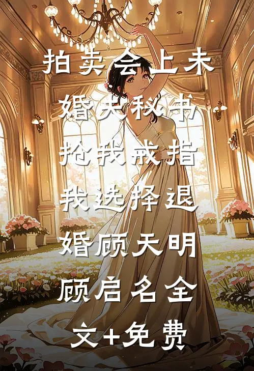 拍卖会上未婚夫秘书抢我戒指，我选择退婚顾天明顾启名全文+免费
