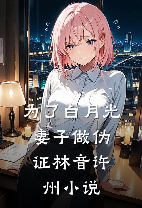 为了白月光，妻子做伪证林音许州小说