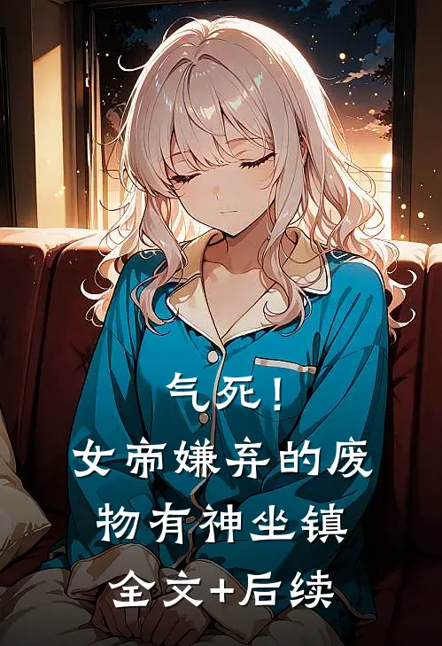 气死！女帝嫌弃的废物有神坐镇全文+后续