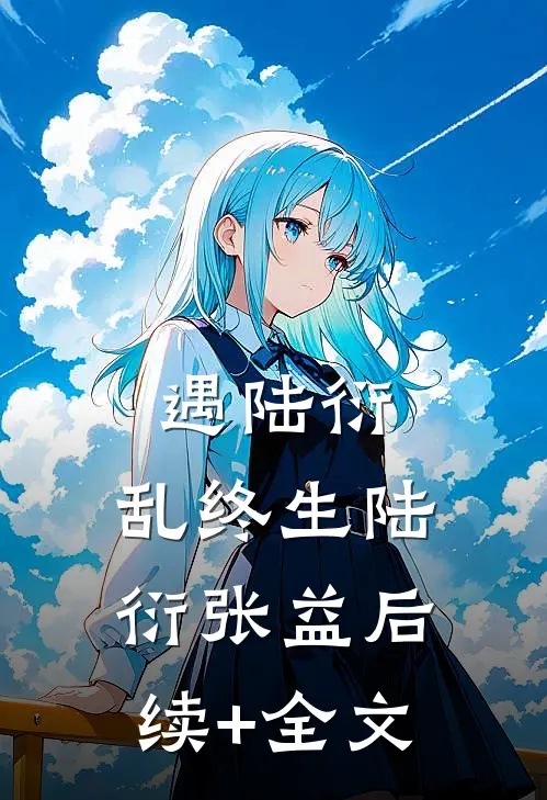 遇陆衍，乱终生陆衍张益后续+全文
