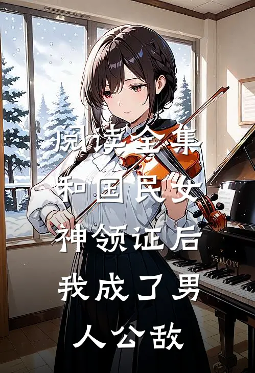 阅读全集和国民女神领证后，我成了男人公敌