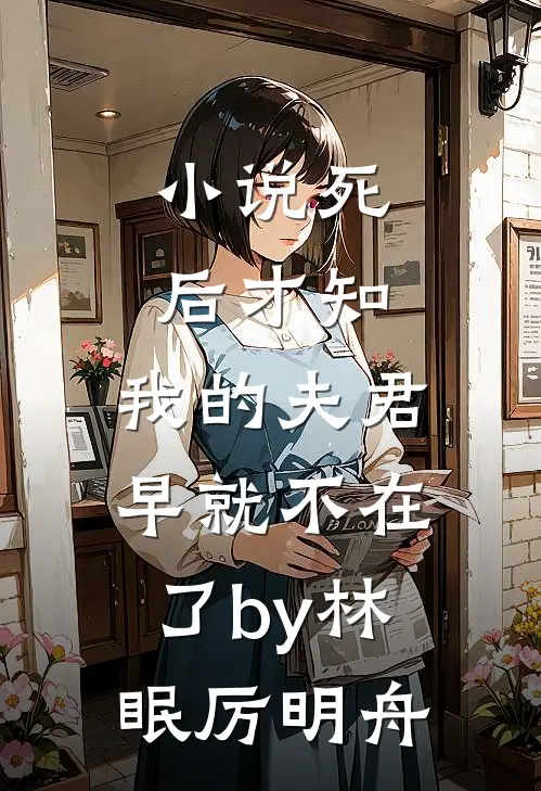 小说死后才知，我的夫君早就不在了by林眠厉明舟