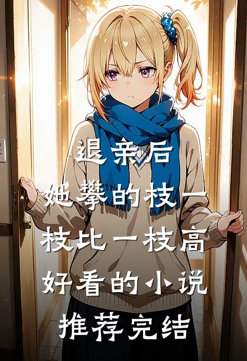 退亲后，她攀的枝一枝比一枝高好看的小说推荐完结