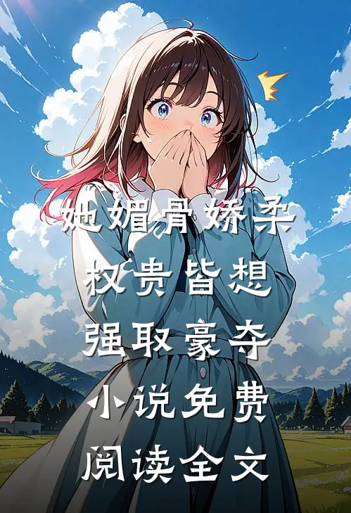 她媚骨娇柔，权贵皆想强取豪夺小说免费阅读全文