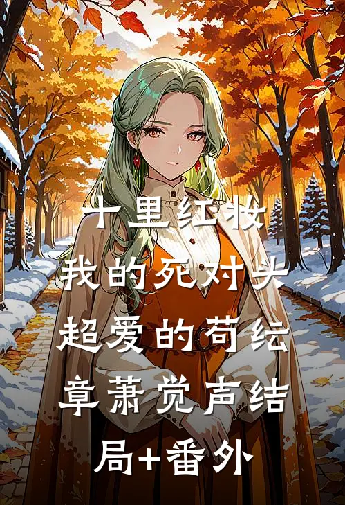 十里红妆，我的死对头超爱的苟纭章萧觉声结局+番外
