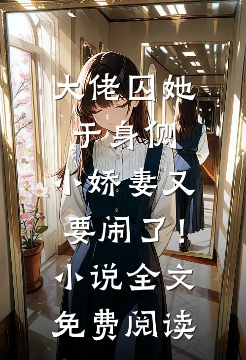 大佬囚她于身侧，小娇妻又要闹了！小说全文免费阅读
