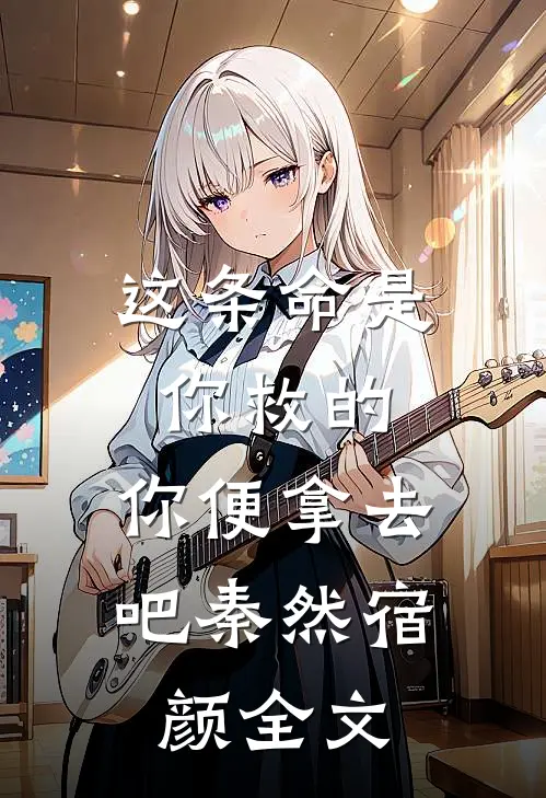 这条命是你救的，你便拿去吧秦然宿颜全文