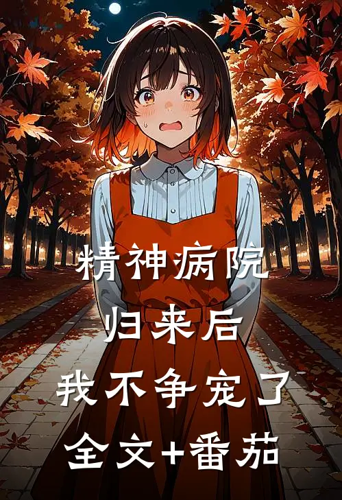 精神病院归来后，我不争宠了全文+番茄