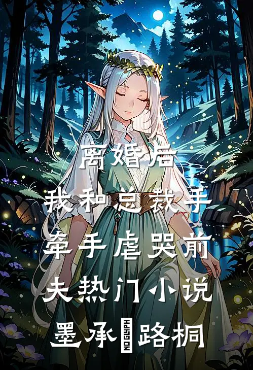 离婚后，我和总裁手牵手虐哭前夫热门小说墨承璟路桐