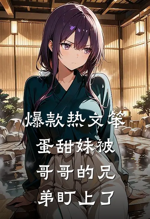 爆款热文笨蛋甜妹被哥哥的兄弟盯上了