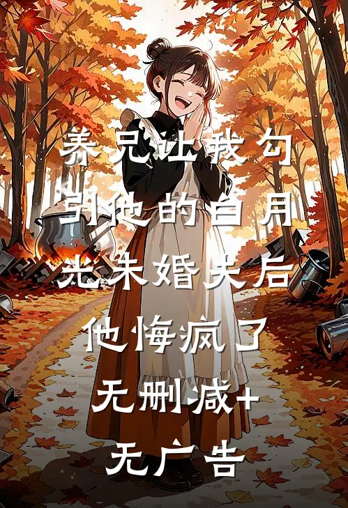 养兄让我勾引他的白月光未婚夫后，他悔疯了无删减+无广告