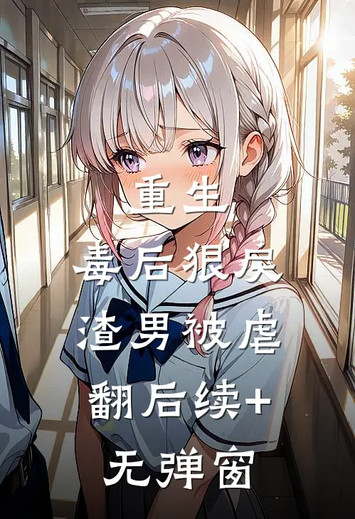 重生：毒后狠戾，渣男被虐翻后续+无弹窗