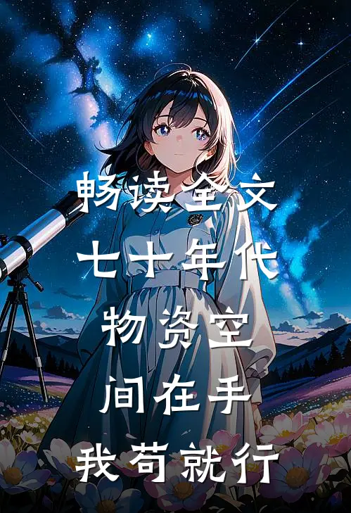 畅读全文七十年代：物资空间在手，我苟就行