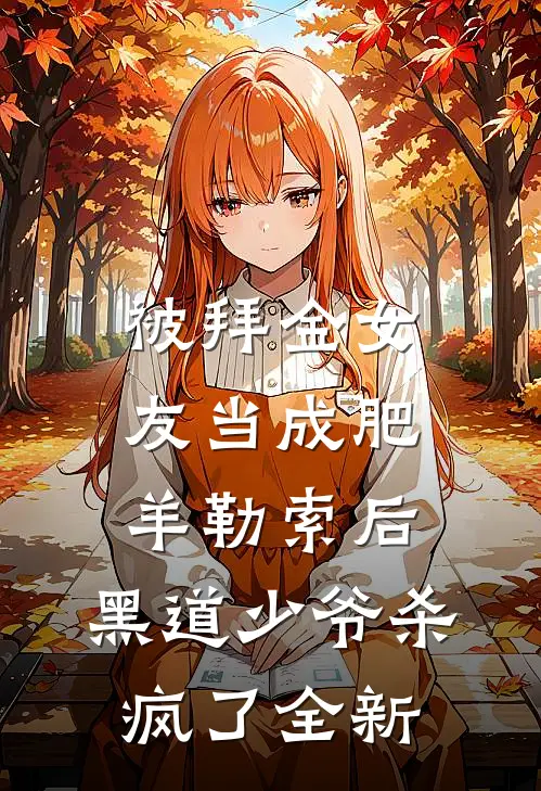 被拜金女友当成肥羊勒索后，黑道少爷杀疯了全新