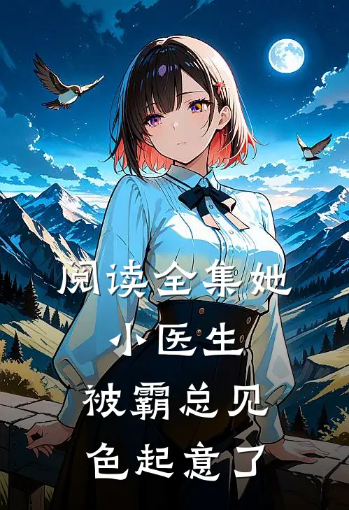 阅读全集她，小医生，被霸总见色起意了