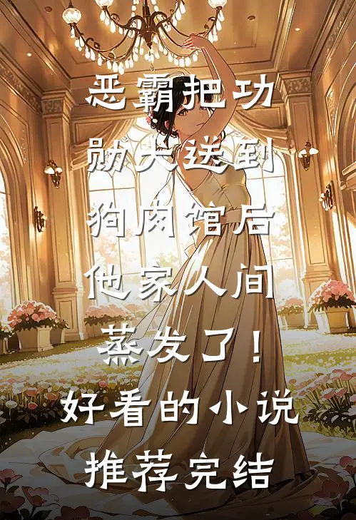 恶霸把功勋犬送到狗肉馆后，他家人间蒸发了！好看的小说推荐完结