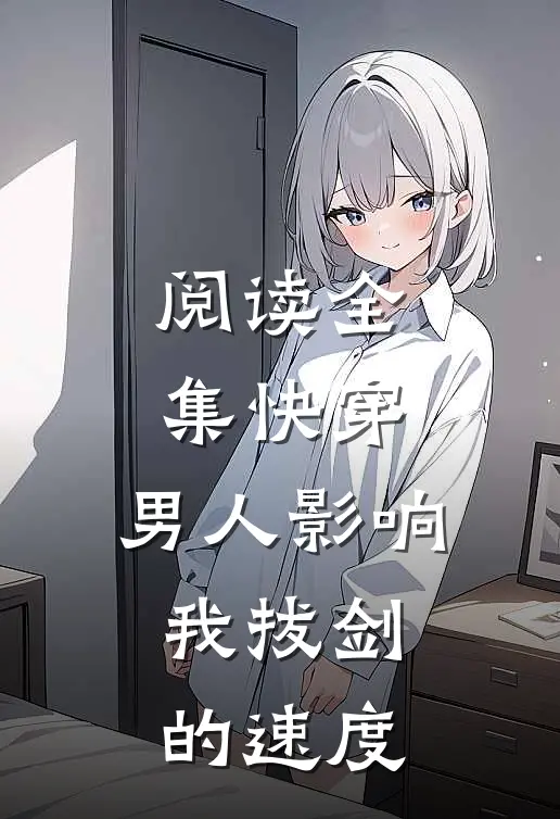 阅读全集快穿：男人影响我拔剑的速度