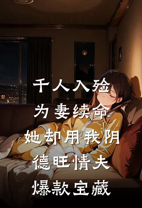 千人入殓为妻续命，她却用我阴德旺情夫爆款宝藏