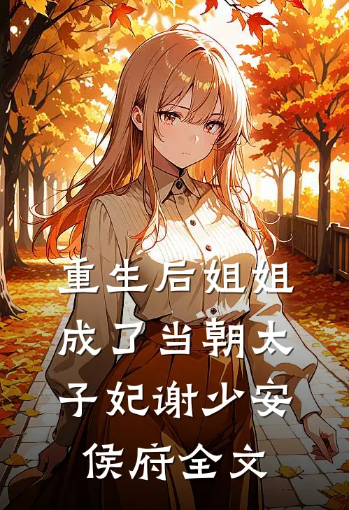 重生后姐姐成了当朝太子妃谢少安侯府全文