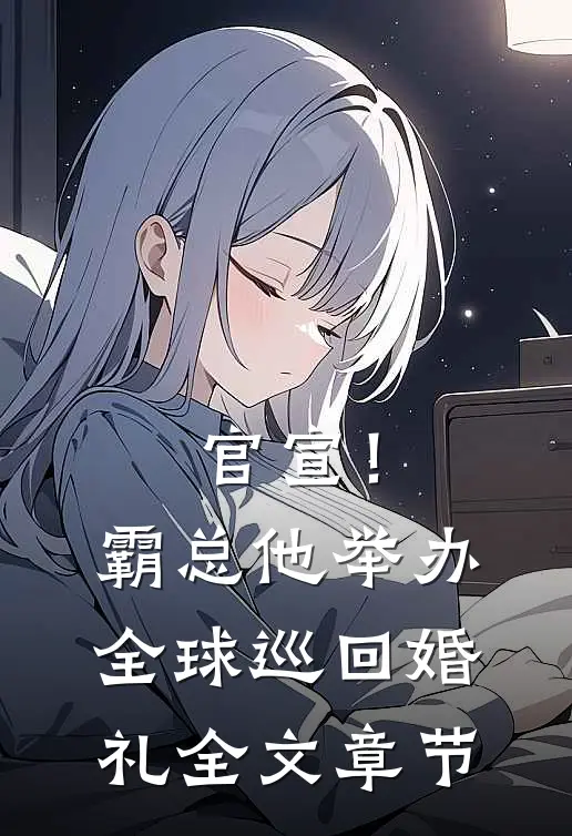 官宣！霸总他举办全球巡回婚礼全文章节