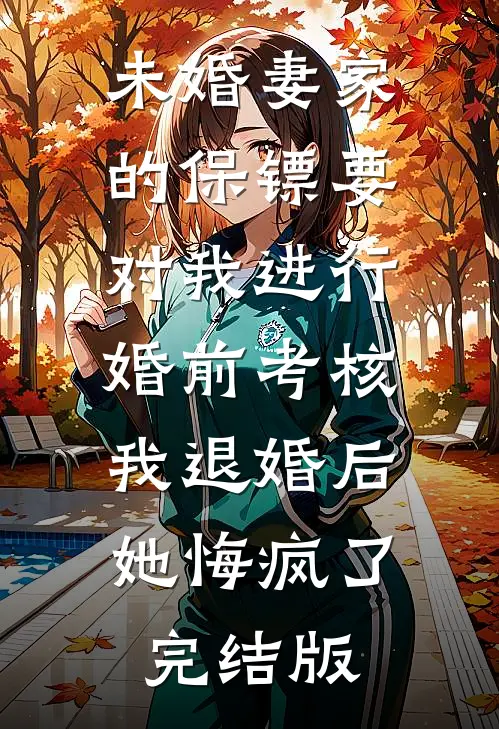 未婚妻家的保镖要对我进行婚前考核，我退婚后她悔疯了完结版