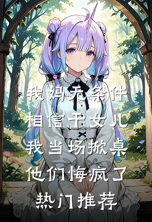 我妈无条件相信干女儿，我当场掀桌他们悔疯了热门推荐