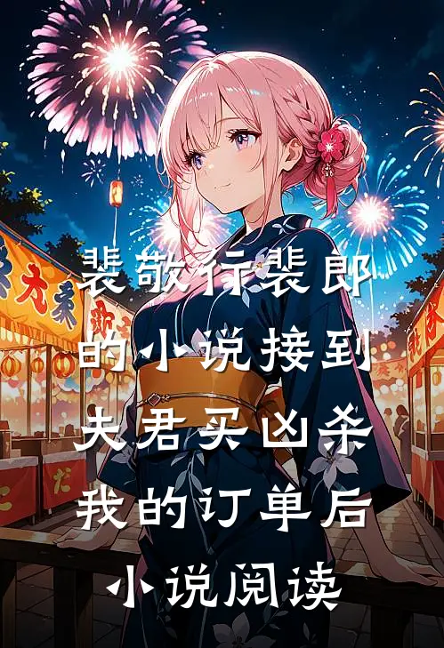 裴敬行裴郎的小说接到夫君买凶杀我的订单后小说阅读