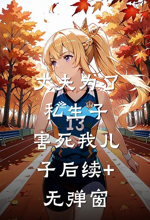 丈夫为了私生子，害死我儿子后续+无弹窗