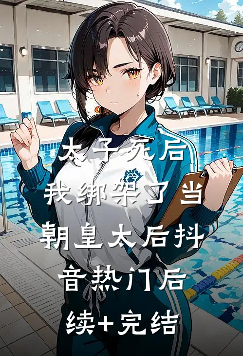 太子死后，我绑架了当朝皇太后抖音热门后续+完结