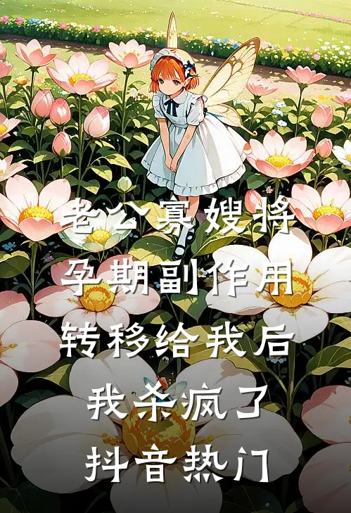 老公寡嫂将孕期副作用转移给我后，我杀疯了抖音热门